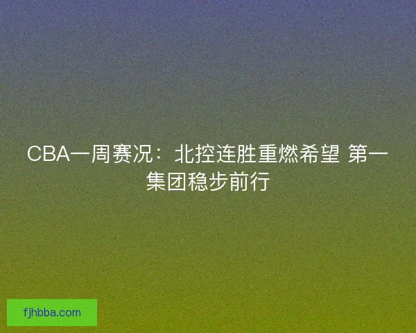 CBA一周赛况:北控连胜重燃希望 第一集团稳步前行 CBA一周赛况:北控连胜重燃希望 第一集团稳步前行
